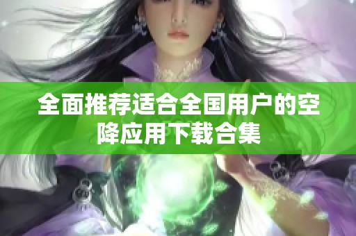 全面推薦適合全國用戶的空降應(yīng)用下載合集
