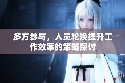 多方參與，人員輪換提升工作效率的策略探討