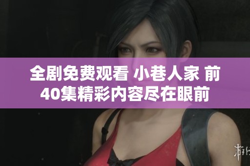 全劇免費(fèi)觀看 小巷人家 前40集精彩內(nèi)容盡在眼前