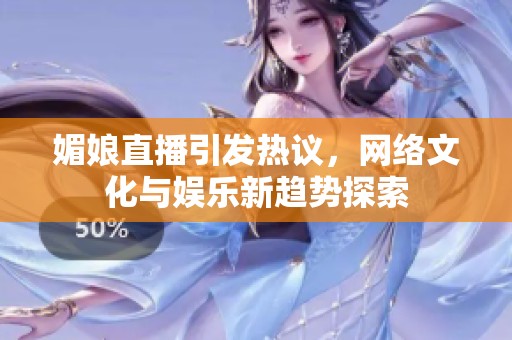 媚娘直播引發(fā)熱議，網(wǎng)絡(luò)文化與娛樂新趨勢探索