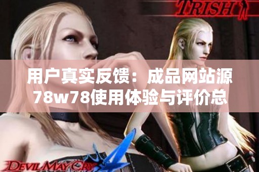 用戶真實(shí)反饋：成品網(wǎng)站源78w78使用體驗(yàn)與評價(jià)總結(jié)
