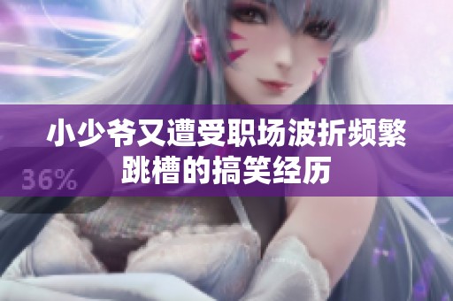小少爺又遭受職場波折頻繁跳槽的搞笑經(jīng)歷