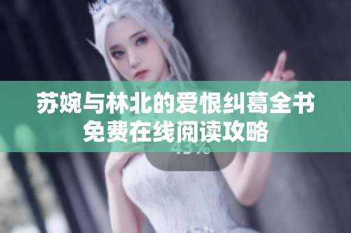 蘇婉與林北的愛恨糾葛全書免費(fèi)在線閱讀攻略