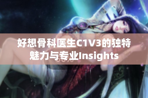 好想骨科醫(yī)生C1V3的獨特魅力與專業(yè)Insights