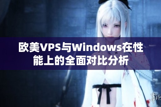 歐美VPS與Windows在性能上的全面對(duì)比分析
