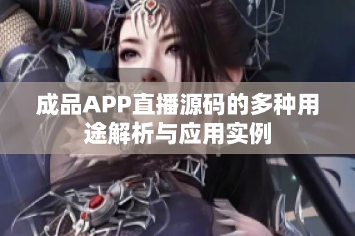 成品APP直播源碼的多種用途解析與應(yīng)用實(shí)例