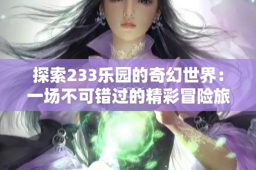 探索233樂園的奇幻世界：一場不可錯過的精彩冒險旅程