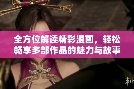 全方位解讀精彩漫畫，輕松暢享多部作品的魅力與故事