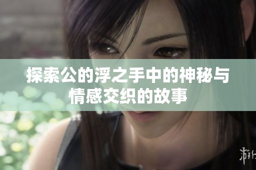 探索公的浮之手中的神秘與情感交織的故事