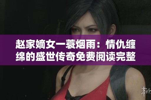 趙家嫡女一蓑煙雨：情仇纏綿的盛世傳奇免費(fèi)閱讀完整版