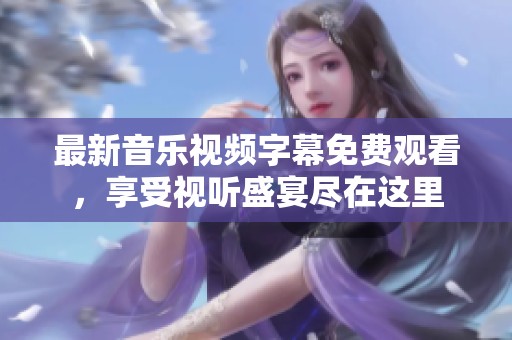 最新音樂視頻字幕免費(fèi)觀看<div   id=