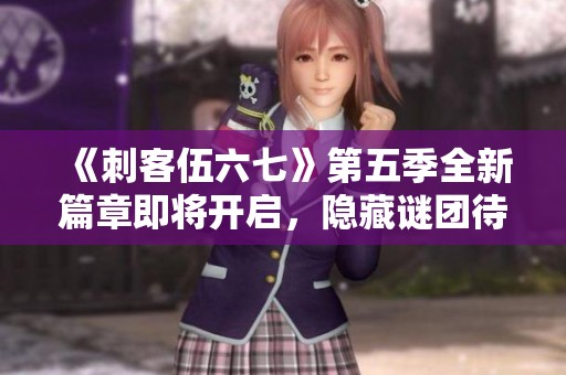 《刺客伍六七》第五季全新篇章即將開啟<div   id=