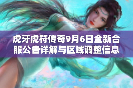 虎牙虎符傳奇9月6日全新合服公告詳解與區(qū)域調(diào)整信息