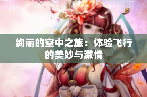 絢麗的空中之旅：體驗(yàn)飛行的美妙與激情