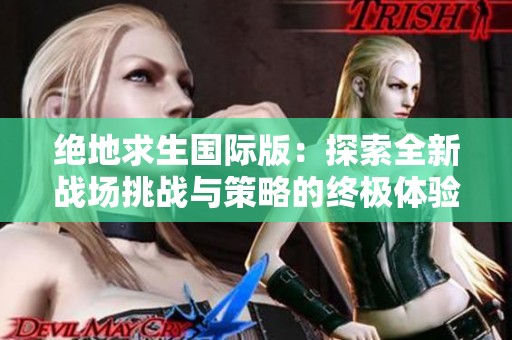 絕地求生國際版：探索全新戰(zhàn)場挑戰(zhàn)與策略的終極體驗