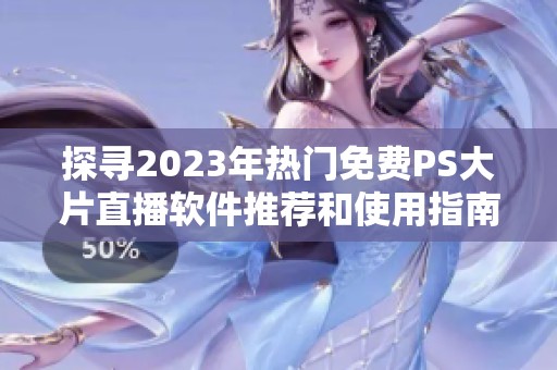 探尋2023年熱門免費(fèi)PS大片直播軟件推薦和使用指南