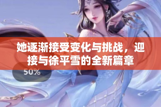 她逐漸接受變化與挑戰(zhàn)，迎接與徐平雪的全新篇章