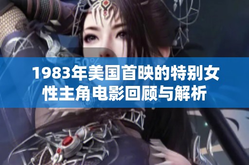 1983年美國(guó)首映的特別女性主角電影回顧與解析