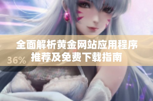 全面解析黃金網(wǎng)站應(yīng)用程序推薦及免費(fèi)下載指南