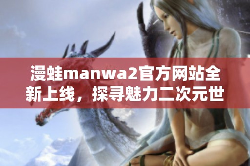 漫蛙manwa2官方網(wǎng)站全新上線<div   id=
