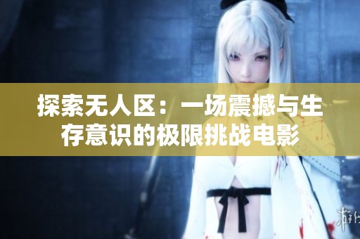 探索無人區(qū)：一場震撼與生存意識的極限挑戰(zhàn)電影