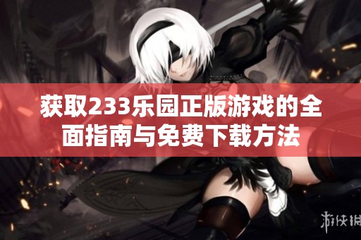 獲取233樂(lè)園正版游戲的全面指南與免費(fèi)下載方法