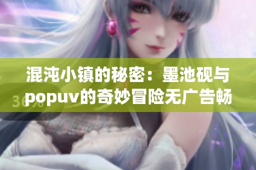 混沌小鎮(zhèn)的秘密：墨池硯與popuv的奇妙冒險(xiǎn)無(wú)廣告暢享