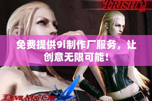 免費提供9i制作廠服務(wù)，讓創(chuàng)意無限可能！
