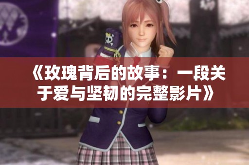 《玫瑰背后的故事：一段關(guān)于愛與堅韌的完整影片》