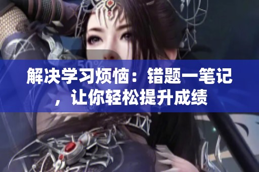 解決學習煩惱：錯題一筆記，讓你輕松提升成績