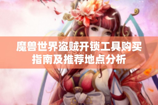 魔獸世界盜賊開(kāi)鎖工具購(gòu)買(mǎi)指南及推薦地點(diǎn)分析