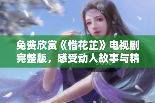 免費(fèi)欣賞《惜花芷》電視劇完整版，感受動人故事與精彩演繹