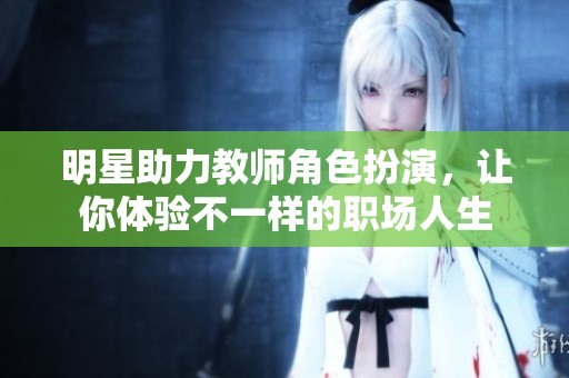 明星助力教師角色扮演，讓你體驗(yàn)不一樣的職場(chǎng)人生