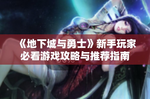 《地下城與勇士》新手玩家必看游戲攻略與推薦指南