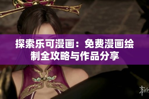 探索樂可漫畫：免費(fèi)漫畫繪制全攻略與作品分享