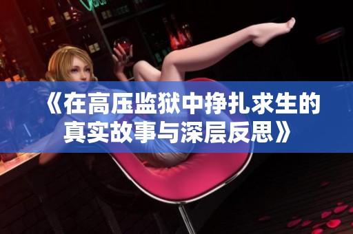 《在高壓監(jiān)獄中掙扎求生的真實(shí)故事與深層反思》