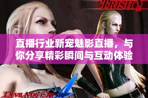 直播行業(yè)新寵魅影直播，與你分享精彩瞬間與互動體驗