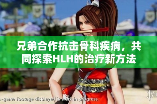 兄弟合作抗擊骨科疾病，共同探索HLH的治療新方法