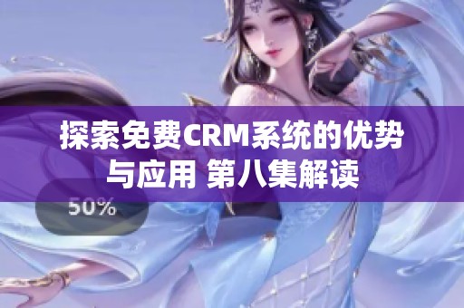 探索免費(fèi)CRM系統(tǒng)的優(yōu)勢(shì)與應(yīng)用 第八集解讀