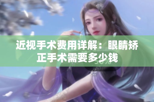 近視手術(shù)費用詳解：眼睛矯正手術(shù)需要多少錢
