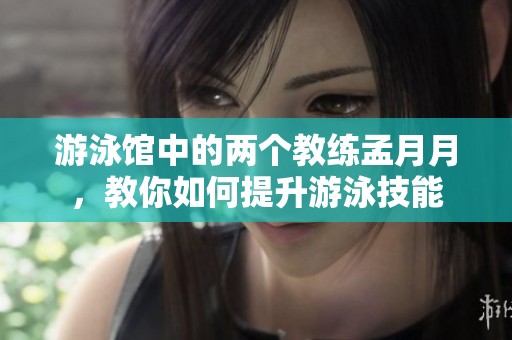 游泳館中的兩個(gè)教練孟月月，教你如何提升游泳技能