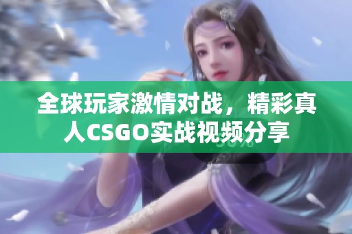 全球玩家激情對戰(zhàn)，精彩真人CSGO實戰(zhàn)視頻分享