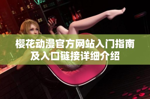 櫻花動漫官方網(wǎng)站入門指南及入口鏈接詳細(xì)介紹