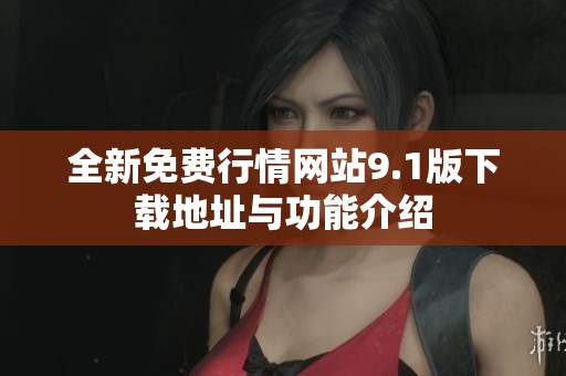 全新免費(fèi)行情網(wǎng)站9.1版下載地址與功能介紹