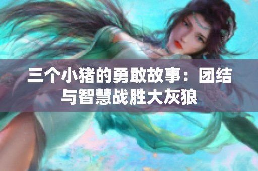 三個小豬的勇敢故事：團(tuán)結(jié)與智慧戰(zhàn)勝大灰狼