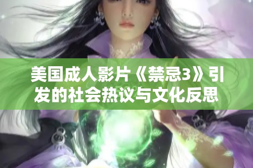 美國成人影片《禁忌3》引發(fā)的社會(huì)熱議與文化反思