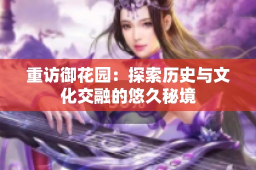 重訪御花園：探索歷史與文化交融的悠久秘境