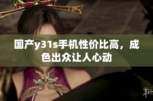 國產(chǎn)y31s手機性價比高，成色出眾讓人心動