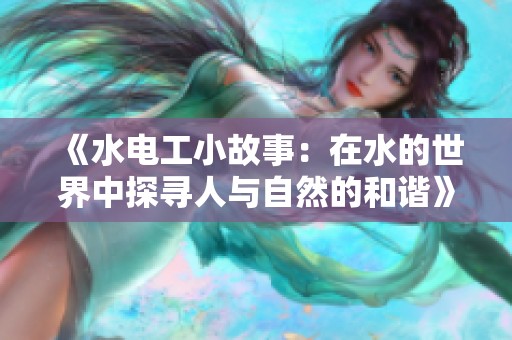 《水電工小故事：在水的世界中探尋人與自然的和諧》