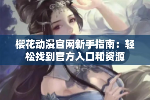 櫻花動(dòng)漫官網(wǎng)新手指南：輕松找到官方入口和資源